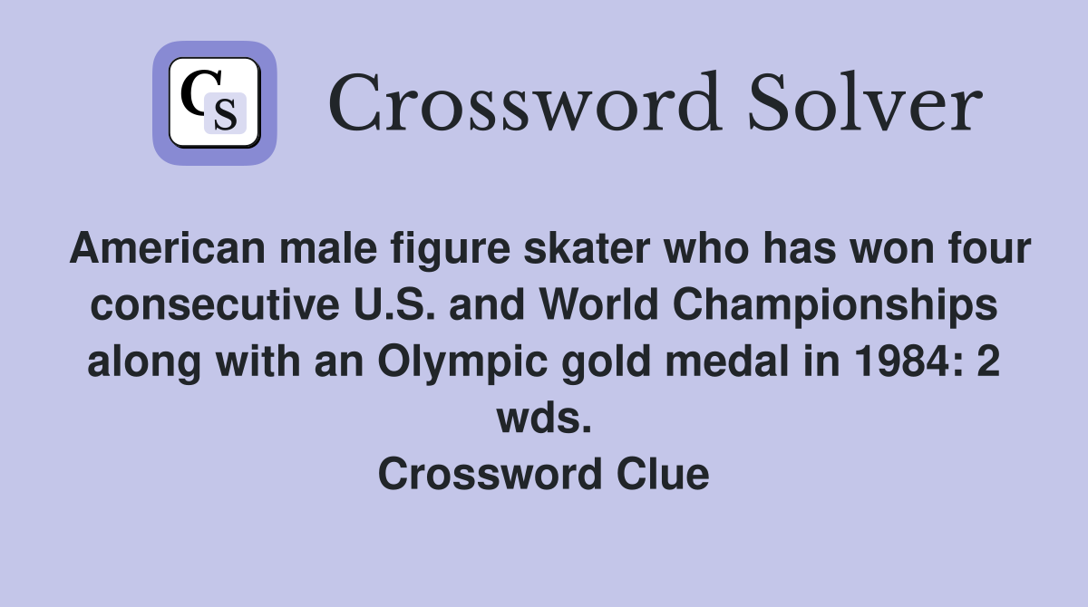 American male figure skater who has won four consecutive U.S. and World Championships along with an Olympic gold medal in 1984: 2 wds. Crossword Clue