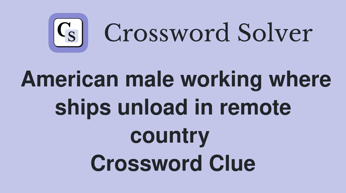 American male working where ships unload in remote country  Crossword Clue