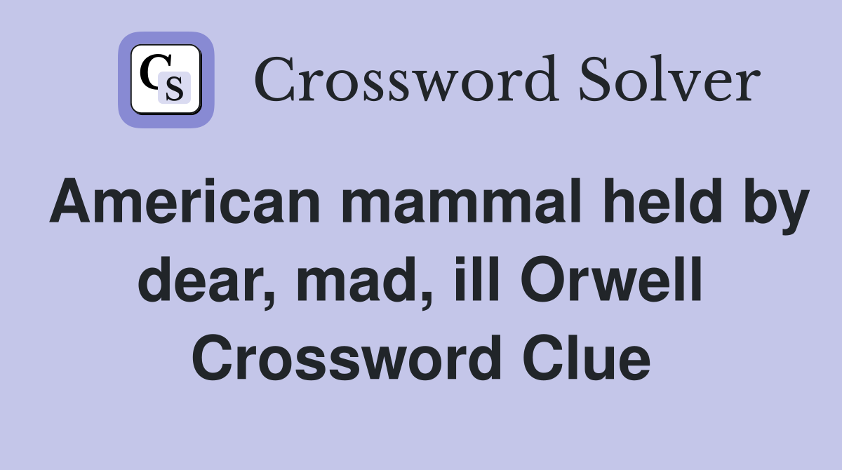 American mammal held by dear, mad, ill Orwell Crossword Clue