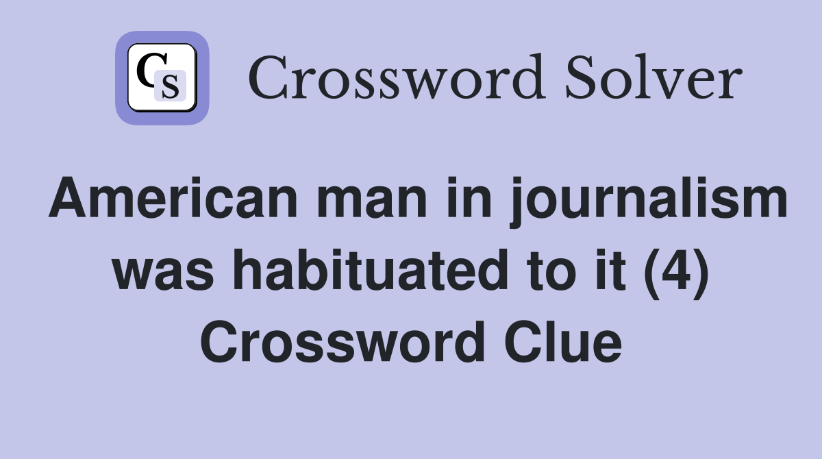 American man in journalism was habituated to it (4) Crossword Clue