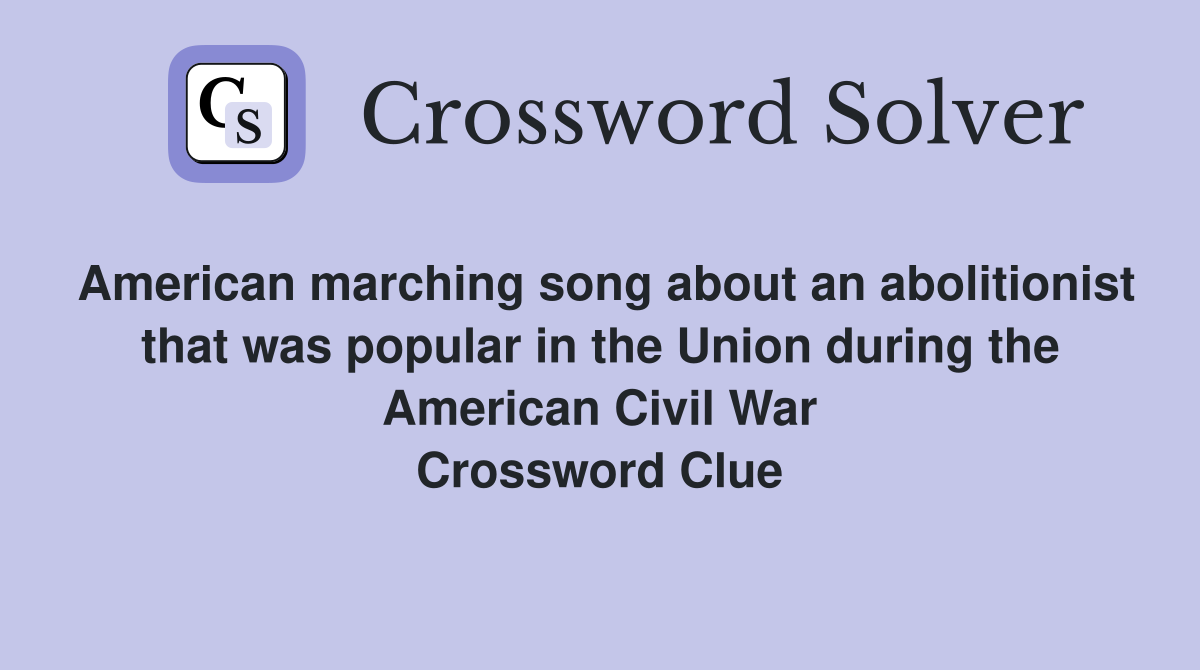 American marching song about an abolitionist that was popular in the Union during the American Civil War Crossword Clue