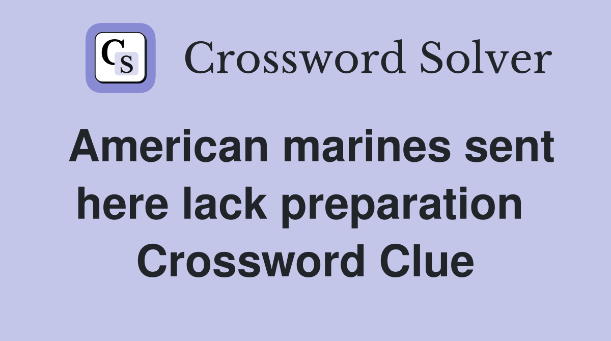 American marines sent here lack preparation  Crossword Clue