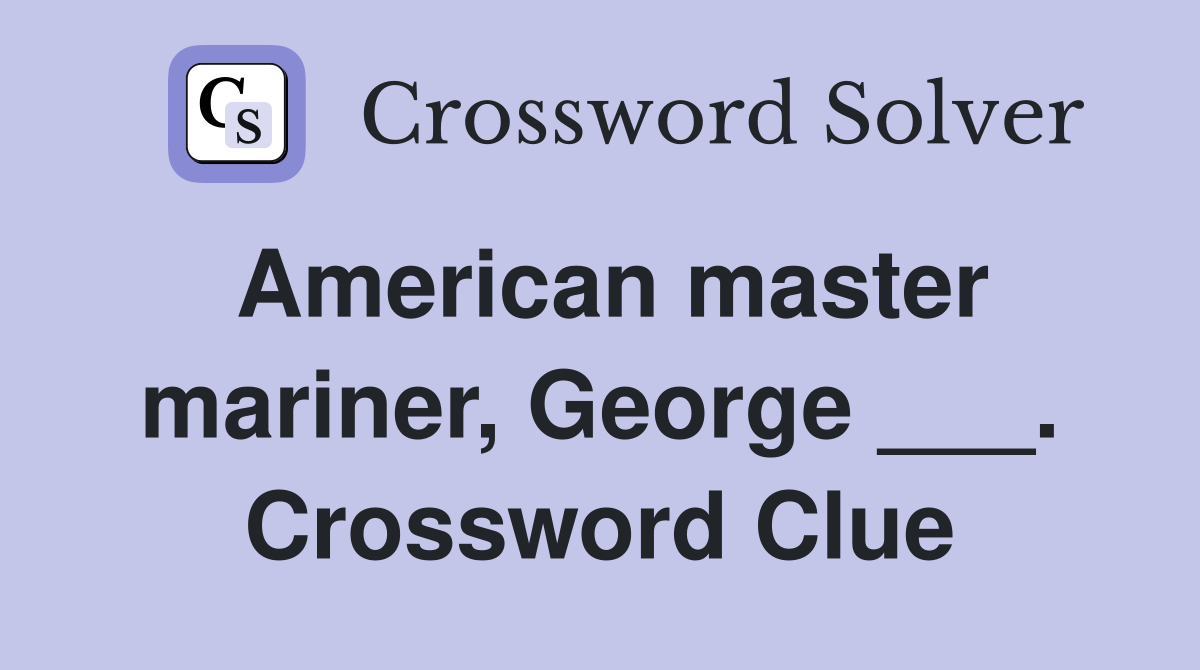 American master mariner, George ___. Crossword Clue