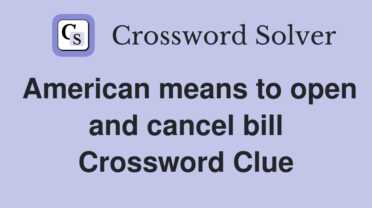 American means to open and cancel bill Crossword Clue