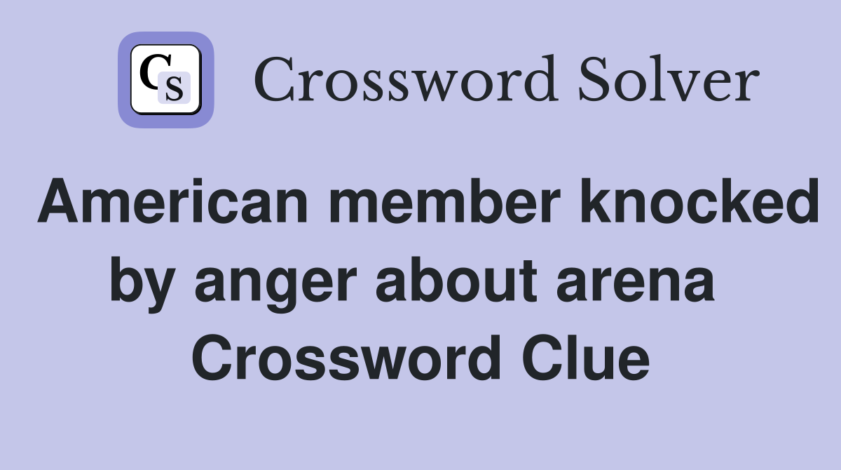 American member knocked by anger about arena  Crossword Clue