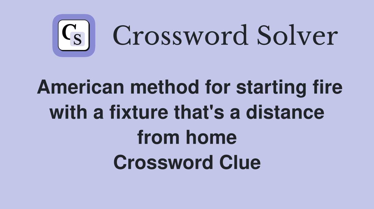 American method for starting fire with a fixture that's a distance from home Crossword Clue