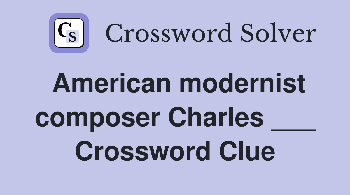 American modernist composer Charles ___ Crossword Clue