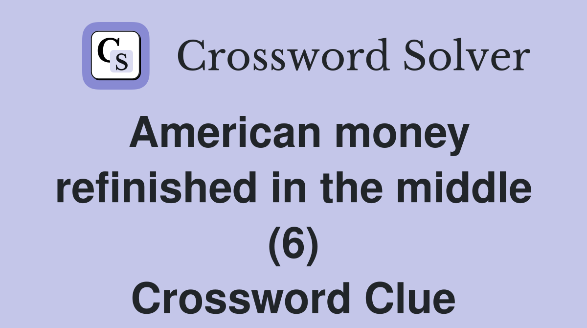 American money refinished in the middle (6) Crossword Clue