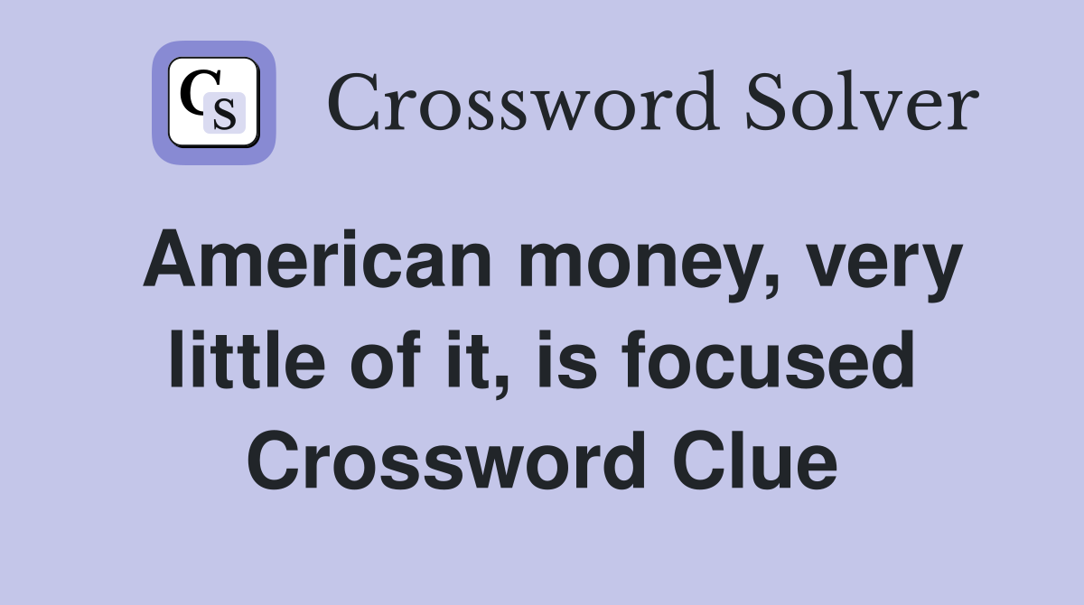 American money, very little of it, is focused Crossword Clue