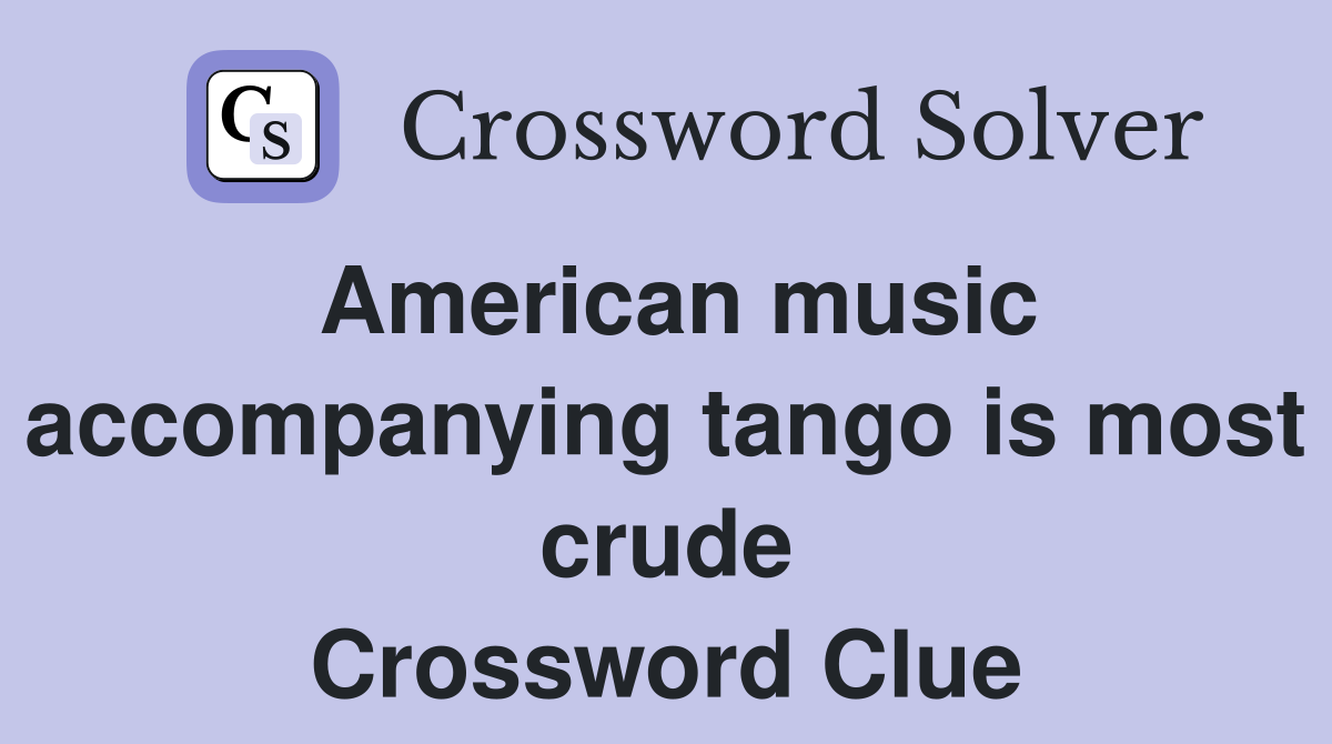 American music accompanying tango is most crude Crossword Clue