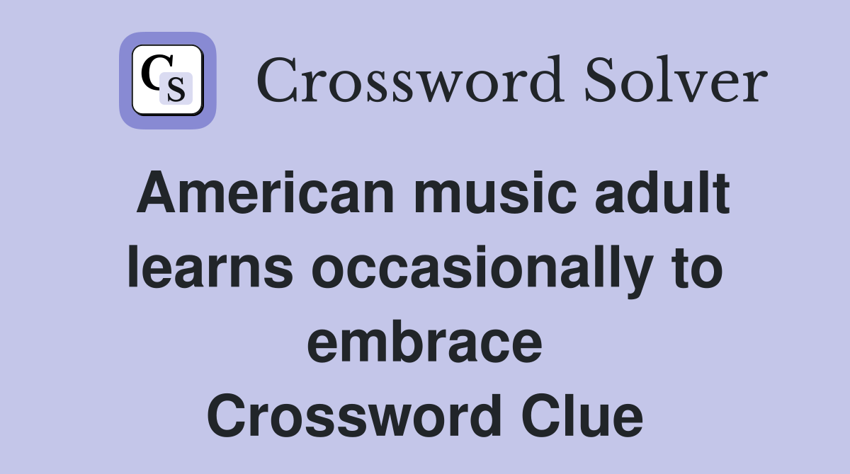 American music adult learns occasionally to embrace Crossword Clue