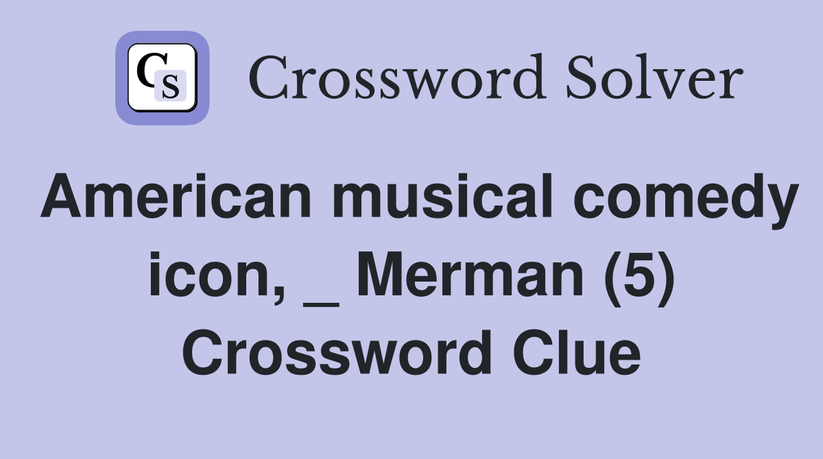 American musical comedy icon, _ Merman (5) Crossword Clue