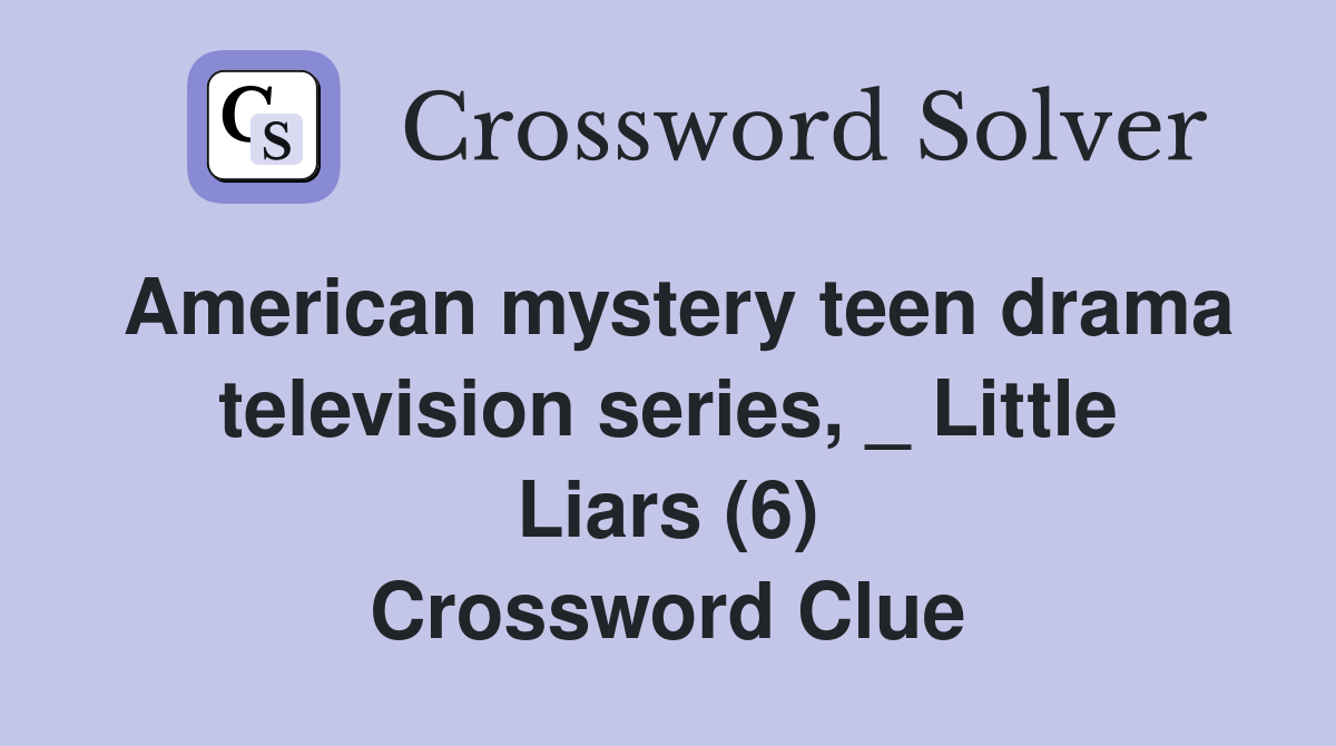 American mystery teen drama television series, _ Little Liars (6) Crossword Clue