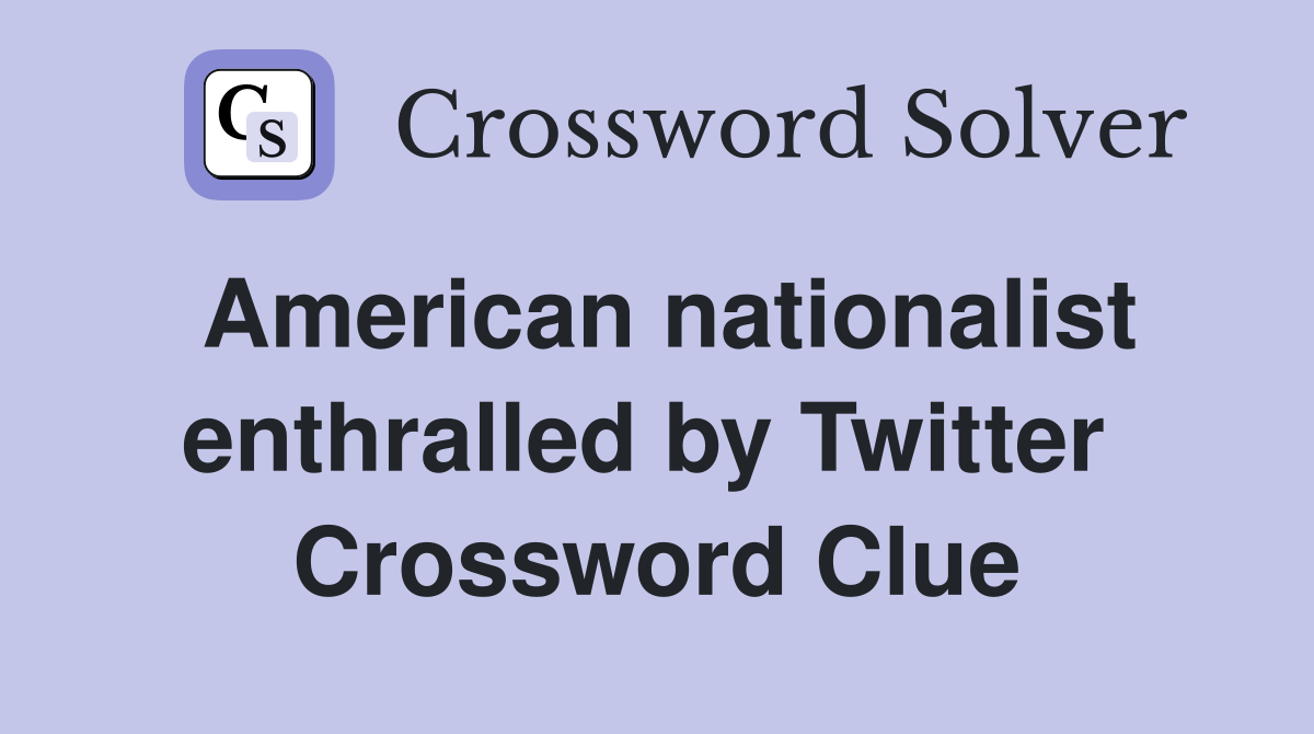 American nationalist enthralled by Twitter  Crossword Clue