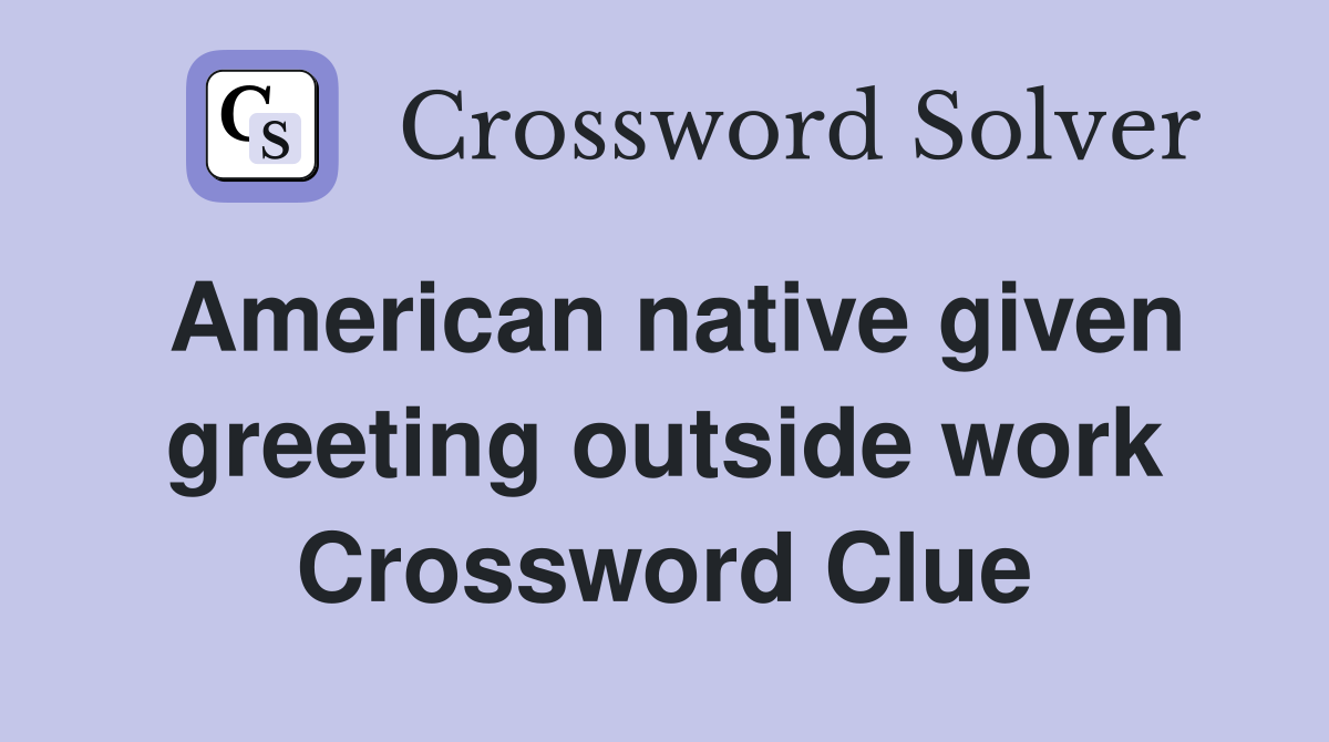 American native given greeting outside work Crossword Clue