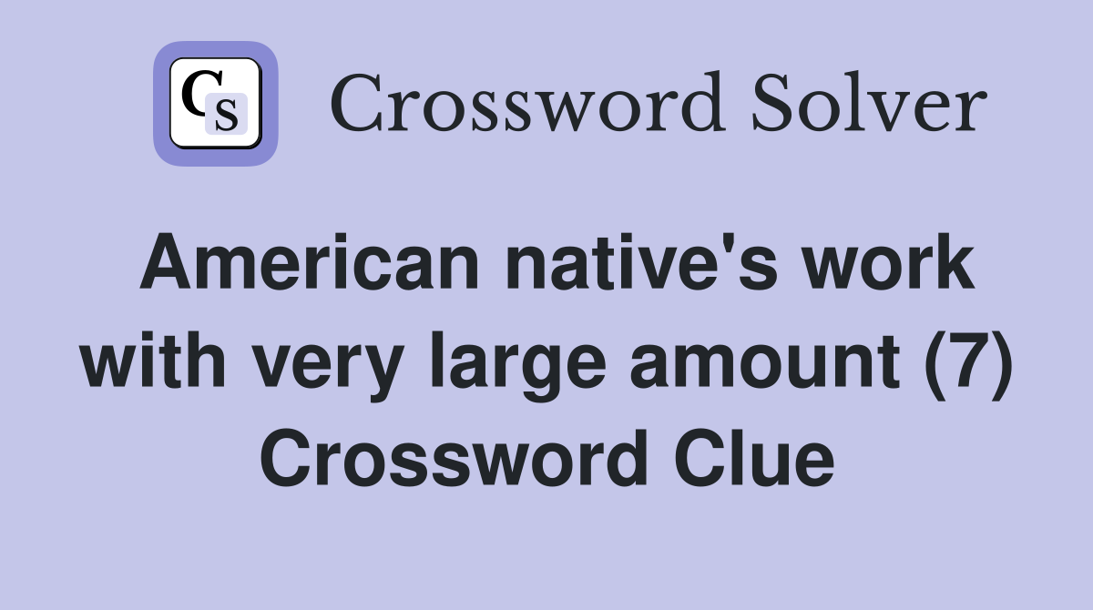 American native's work with very large amount (7) Crossword Clue