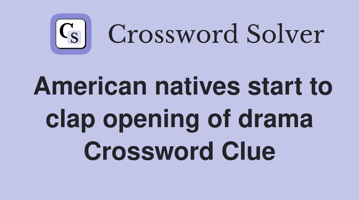 American natives start to clap opening of drama Crossword Clue