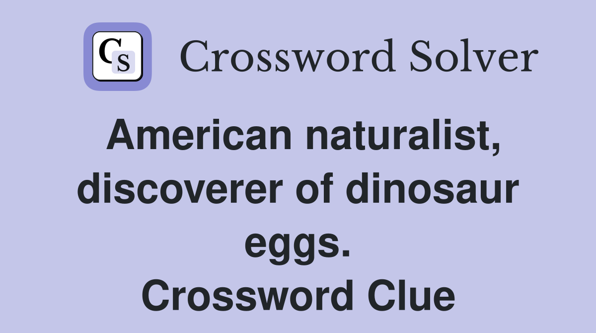 American naturalist, discoverer of dinosaur eggs. Crossword Clue