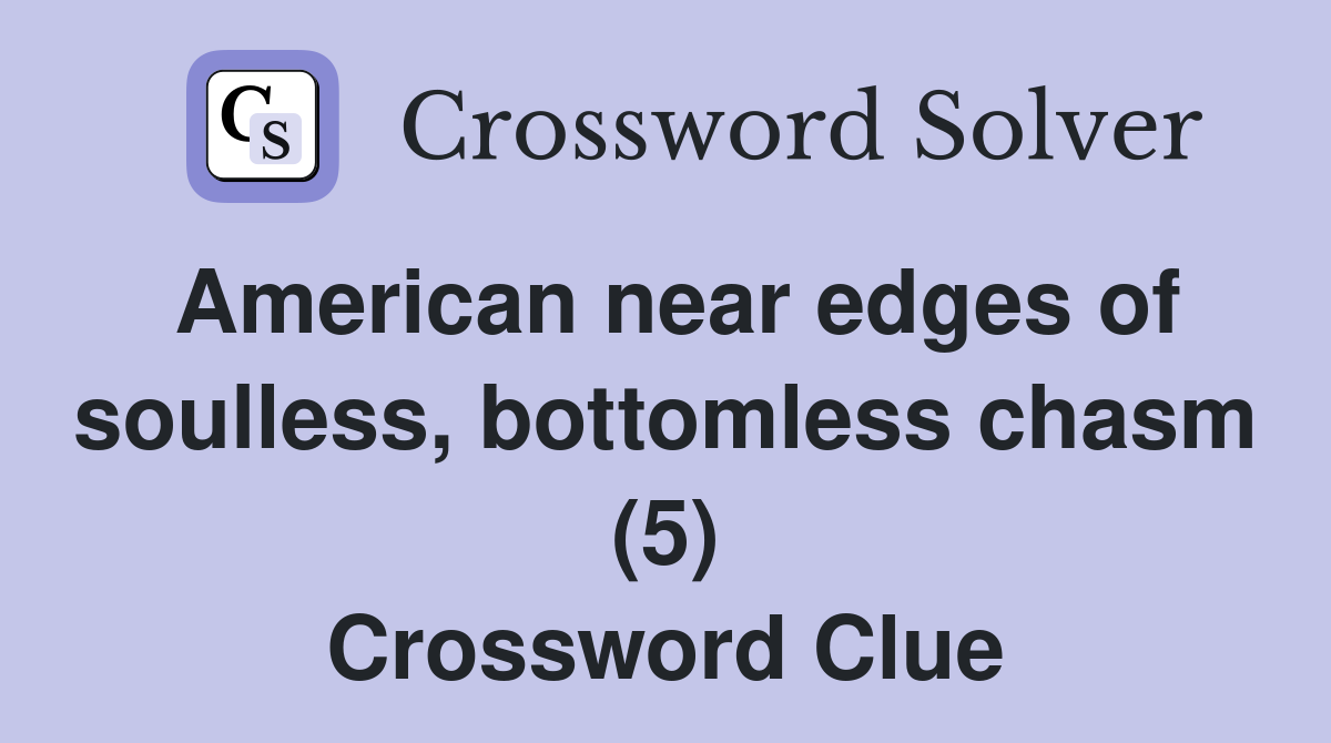 American near edges of soulless, bottomless chasm (5) Crossword Clue