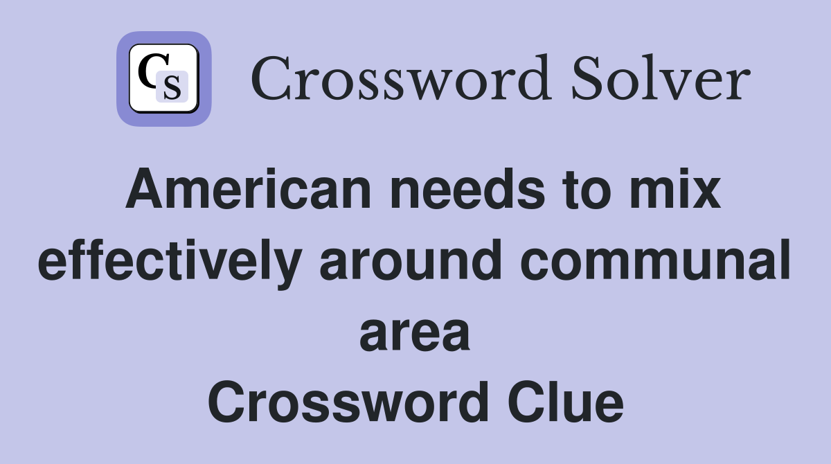 American needs to mix effectively around communal area Crossword Clue