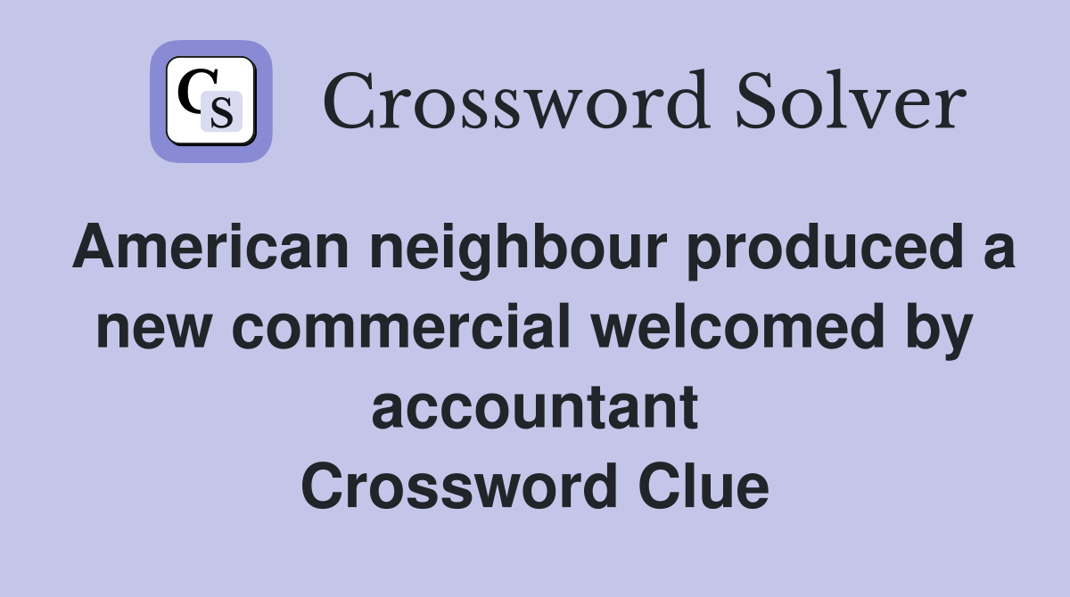 American neighbour produced a new commercial welcomed by accountant Crossword Clue