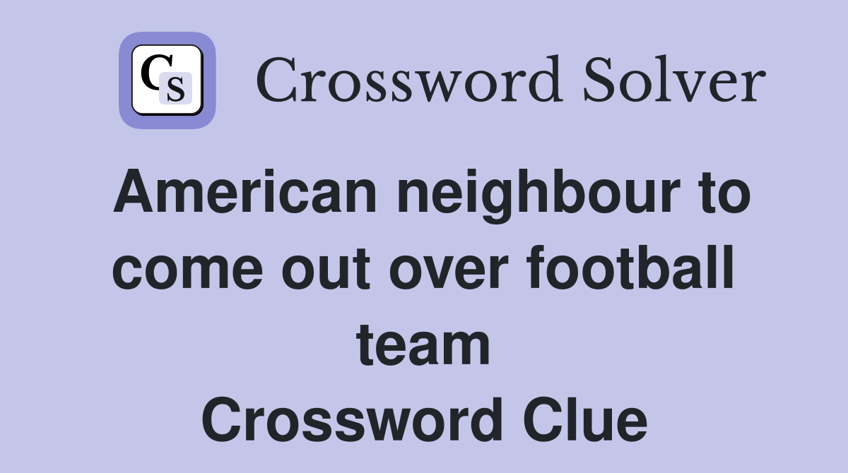 American neighbour to come out over football team Crossword Clue