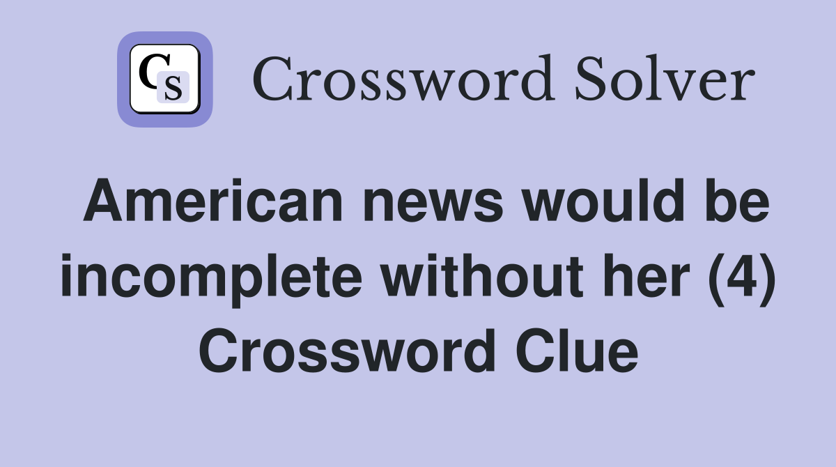 American news would be incomplete without her (4) Crossword Clue