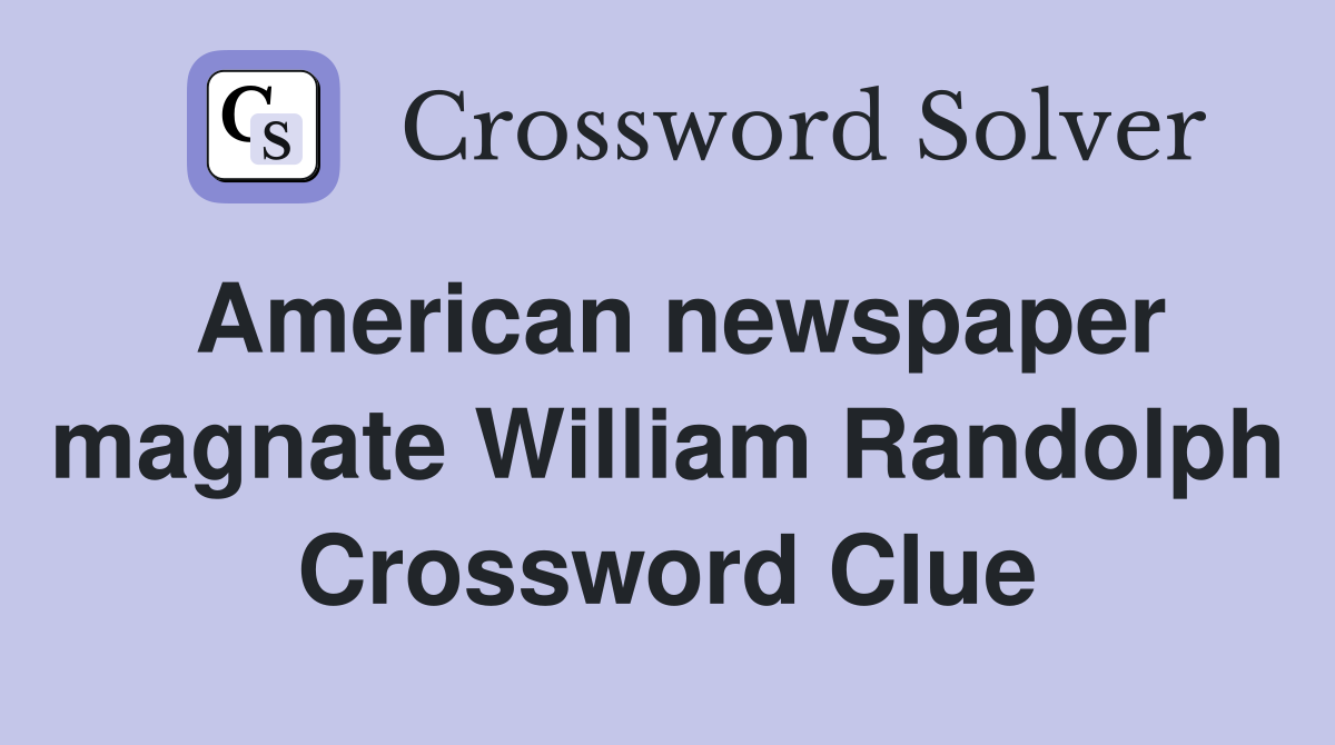 American newspaper magnate William Randolph Crossword Clue