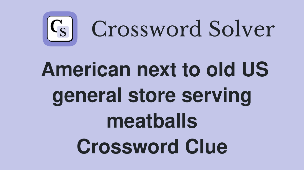 American next to old US general store serving meatballs Crossword Clue