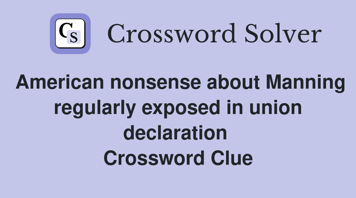 American nonsense about Manning regularly exposed in union declaration  Crossword Clue