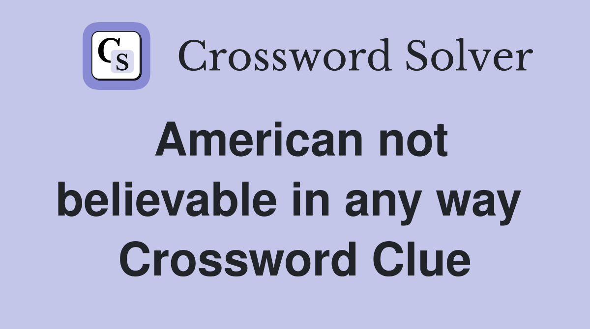 American not believable in any way  Crossword Clue