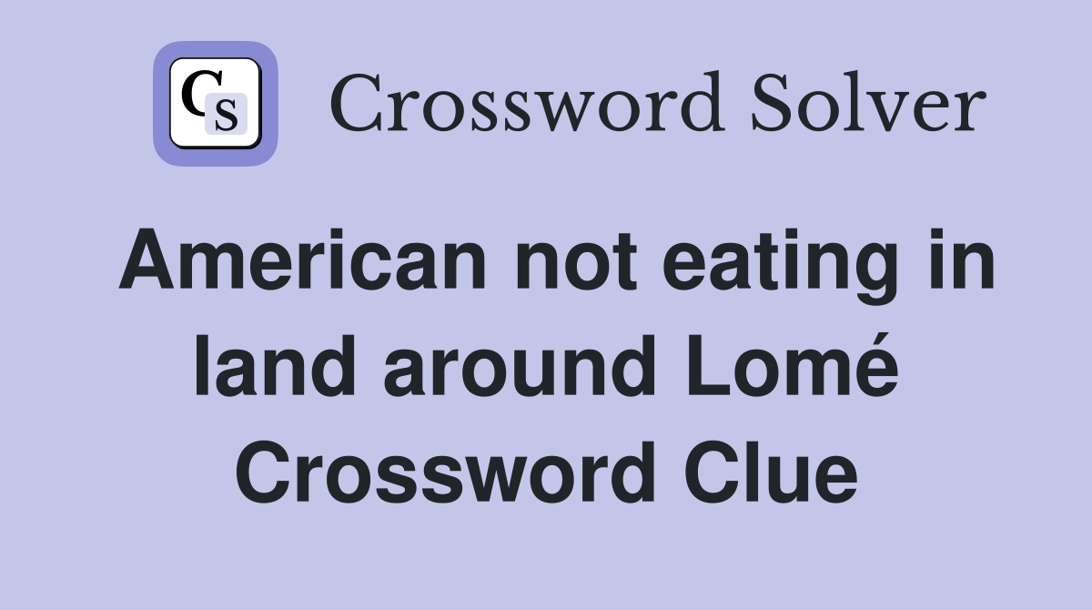 American not eating in land around Lomé Crossword Clue