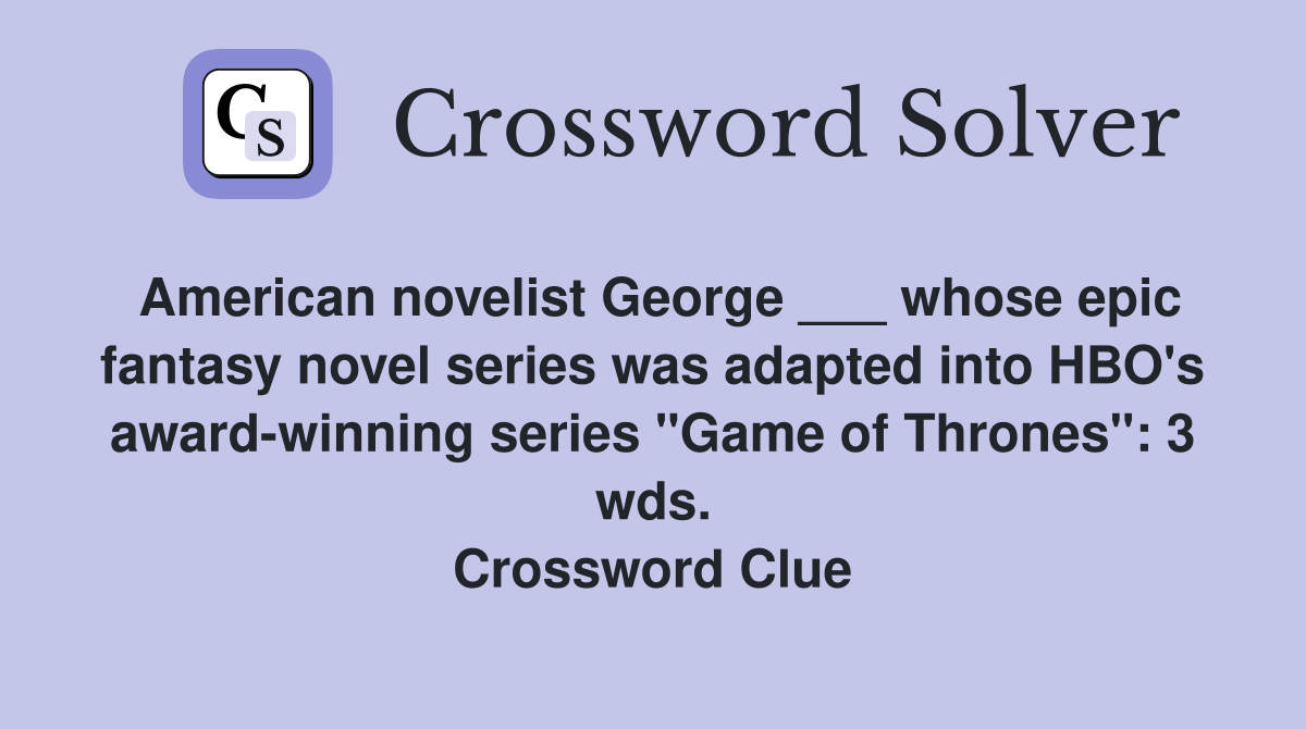 American novelist George ___ whose epic fantasy novel series was adapted into HBO's award-winning series "Game of Thrones": 3 wds. Crossword Clue