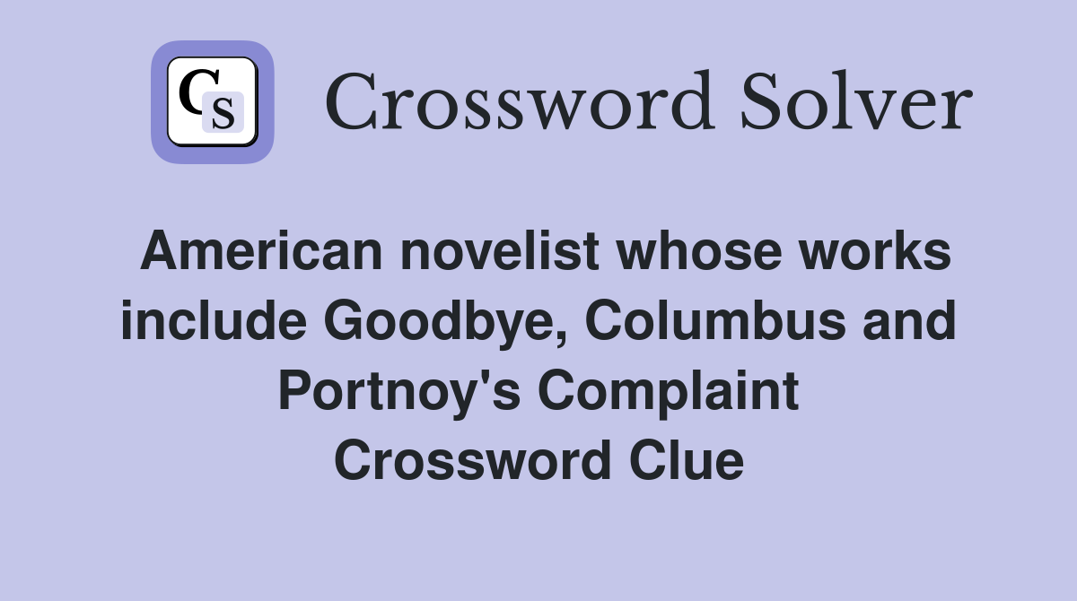 American novelist whose works include Goodbye, Columbus and Portnoy's Complaint Crossword Clue
