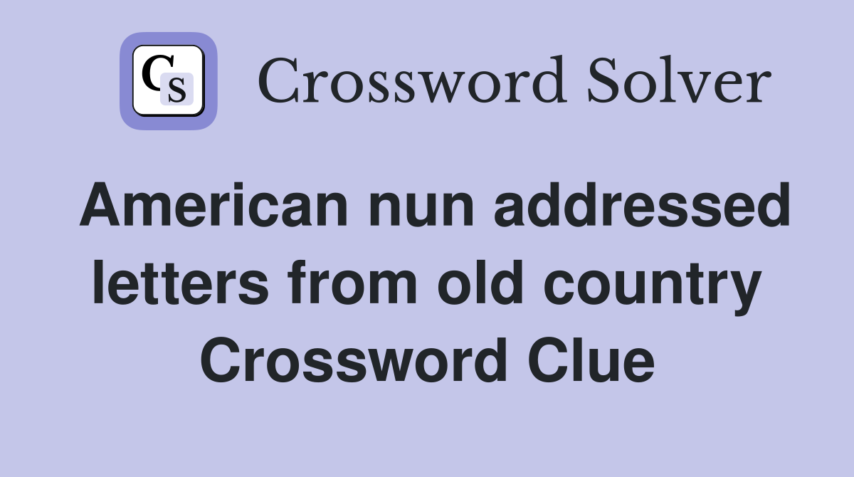 American nun addressed letters from old country Crossword Clue