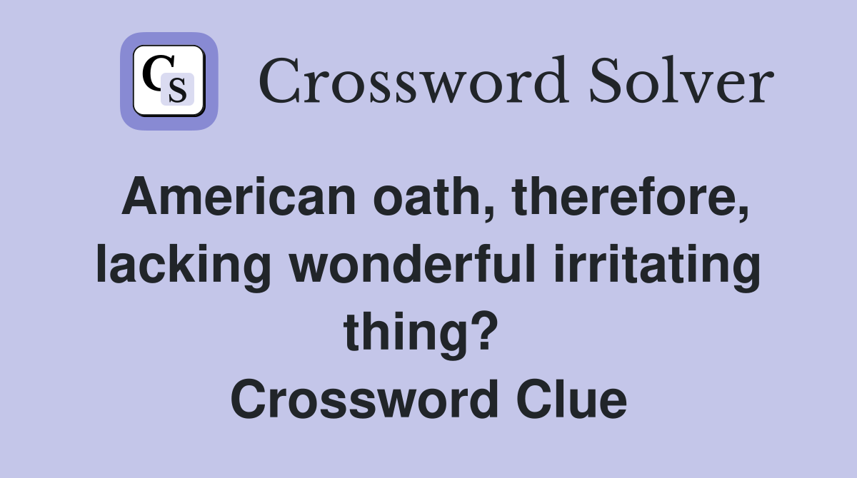 American oath, therefore, lacking wonderful irritating thing?  Crossword Clue