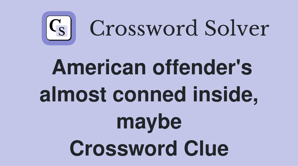 American offender's almost conned inside, maybe Crossword Clue