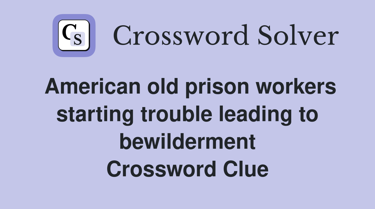 American old prison workers starting trouble leading to bewilderment Crossword Clue