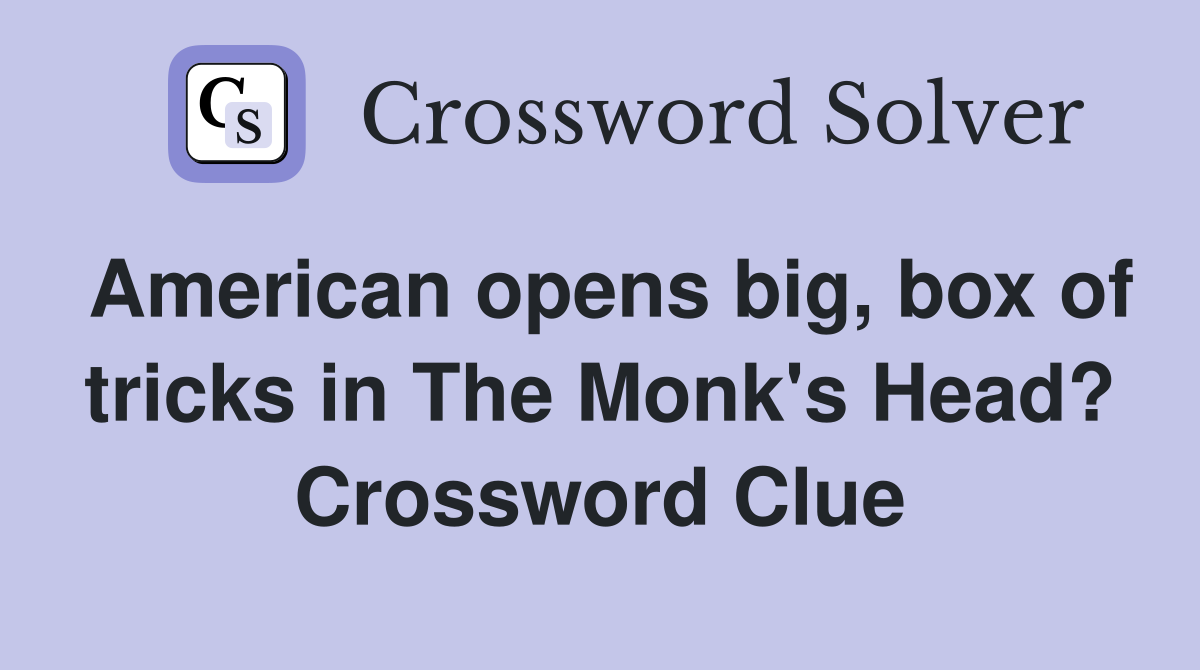 American opens big, box of tricks in The Monk's Head? Crossword Clue