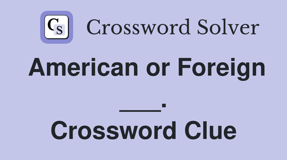 American or Foreign ___. Crossword Clue
