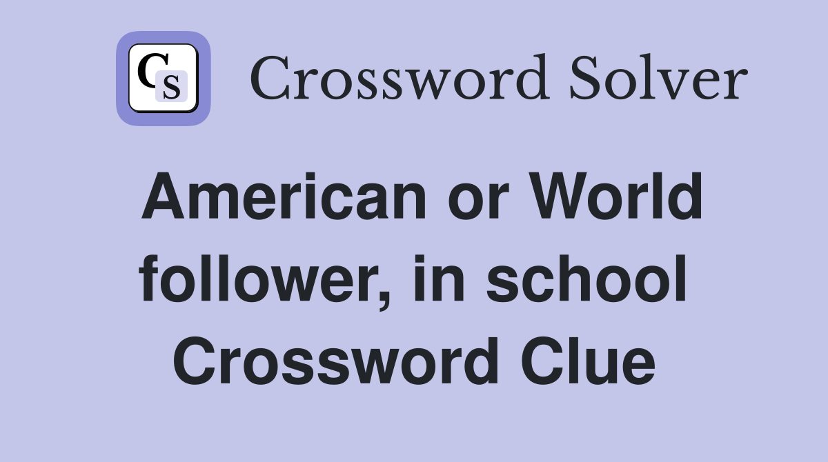 American or World follower, in school Crossword Clue