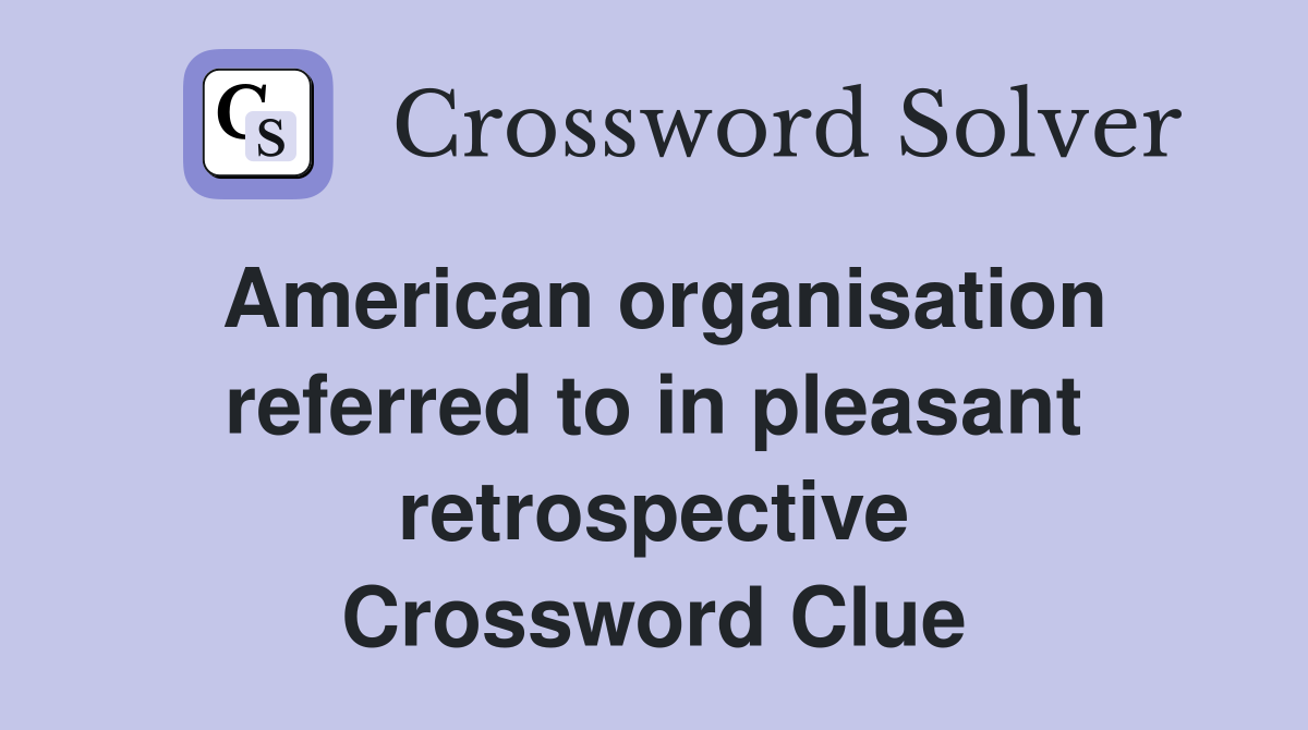 American organisation referred to in pleasant retrospective Crossword Clue