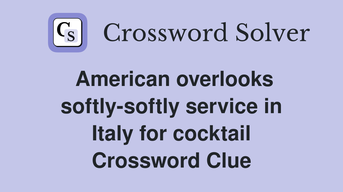 American overlooks softly-softly service in Italy for cocktail Crossword Clue