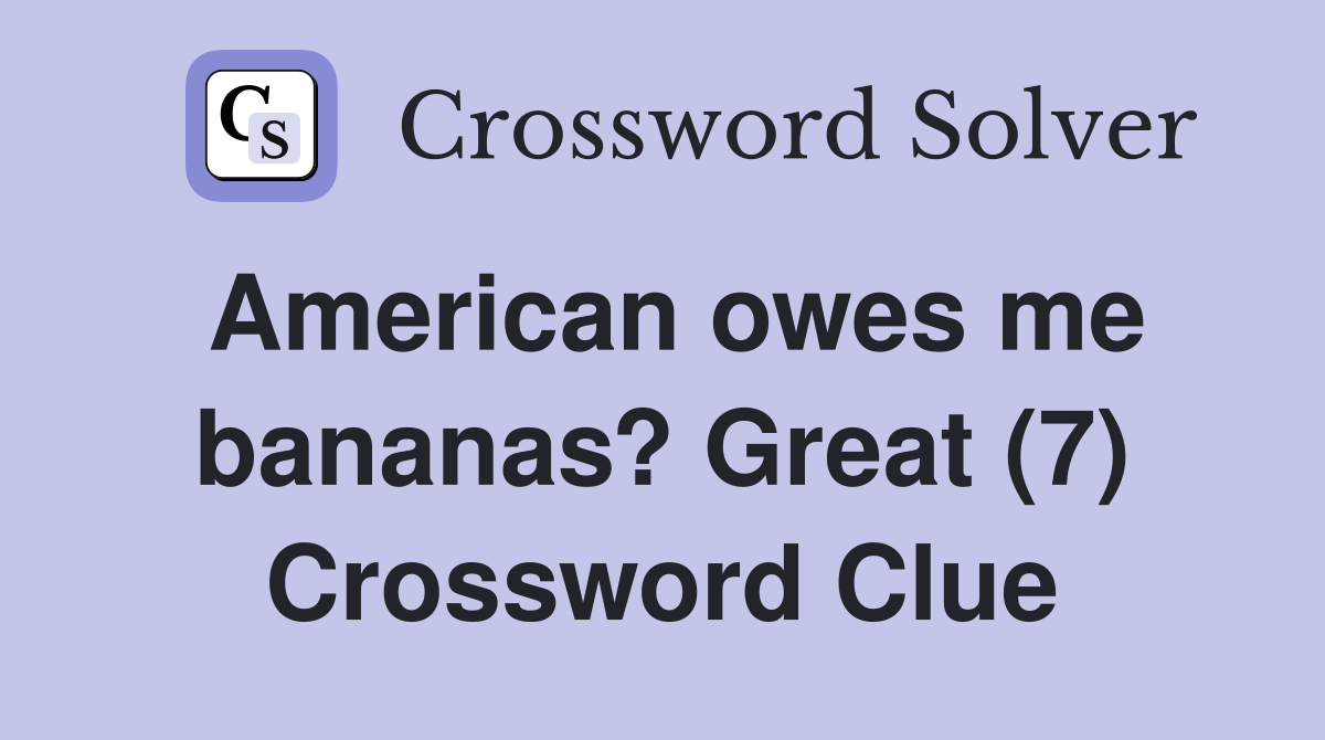 American owes me bananas? Great (7) Crossword Clue