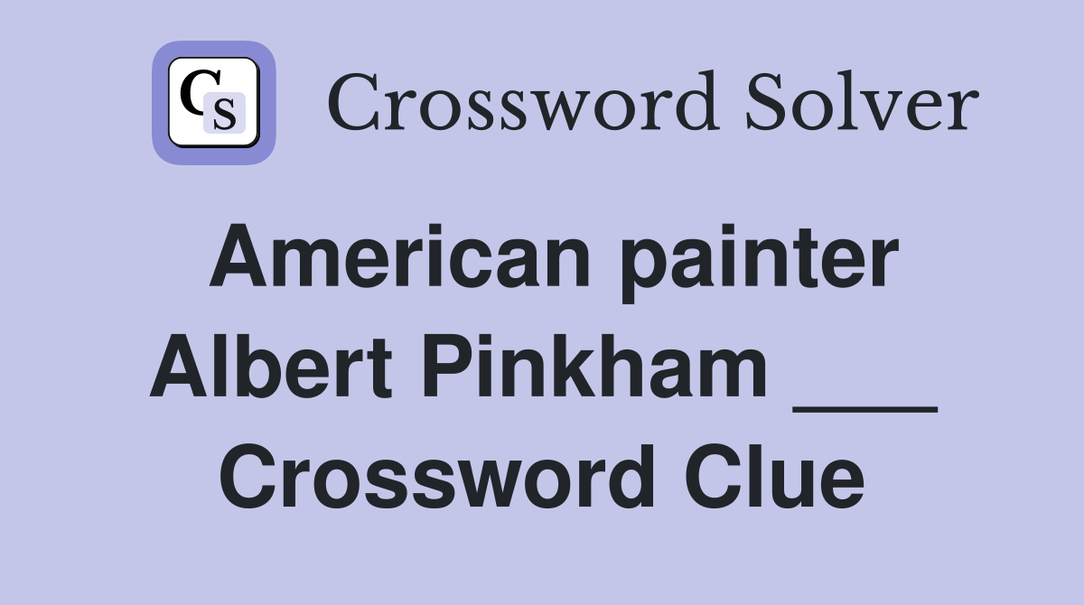 American painter Albert Pinkham ___ Crossword Clue