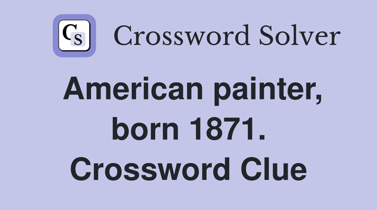 American painter, born 1871. Crossword Clue