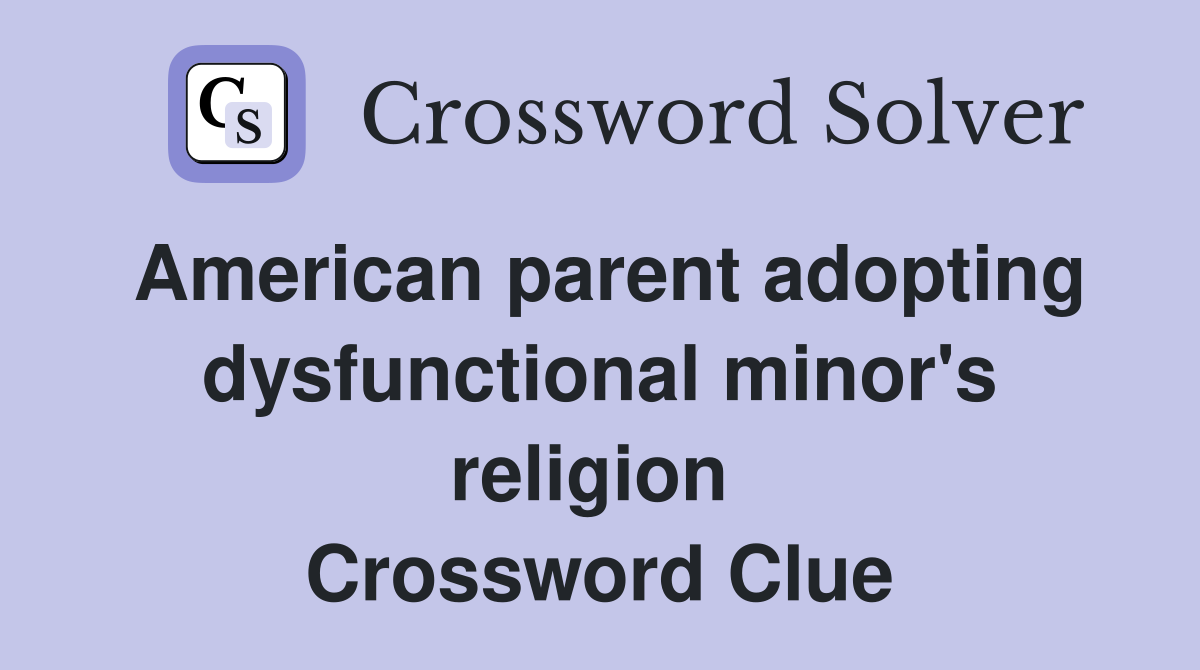 American parent adopting dysfunctional minor's religion  Crossword Clue