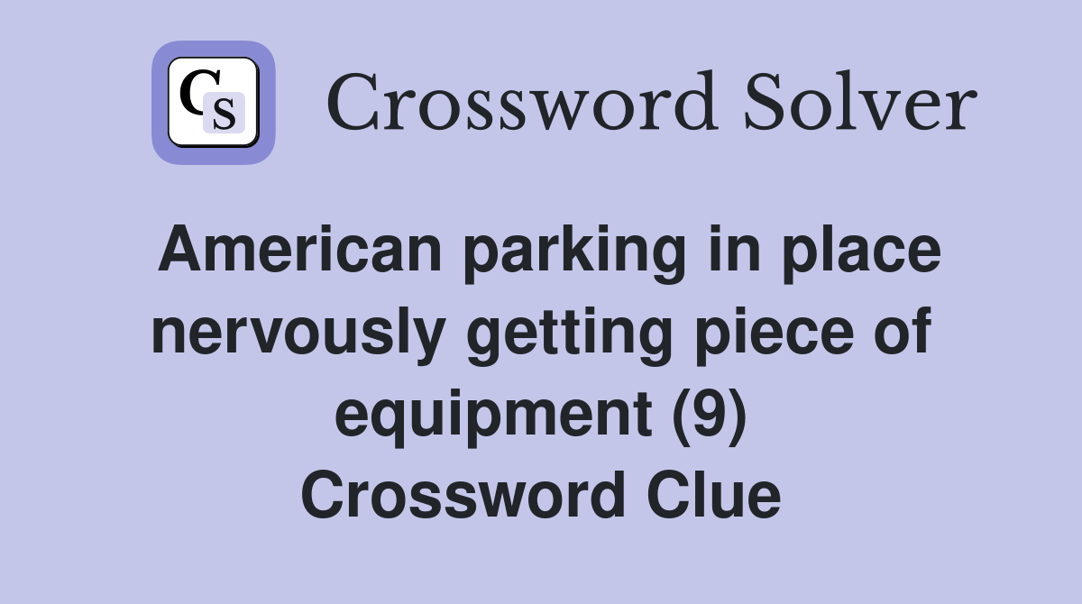 American parking in place nervously getting piece of equipment (9) Crossword Clue