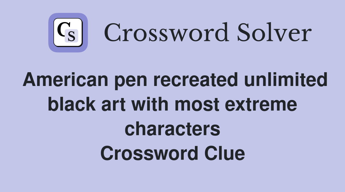 American pen recreated unlimited black art with most extreme characters Crossword Clue