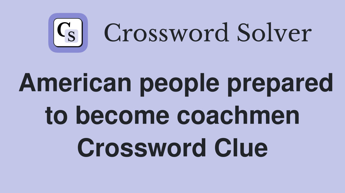American people prepared to become coachmen Crossword Clue